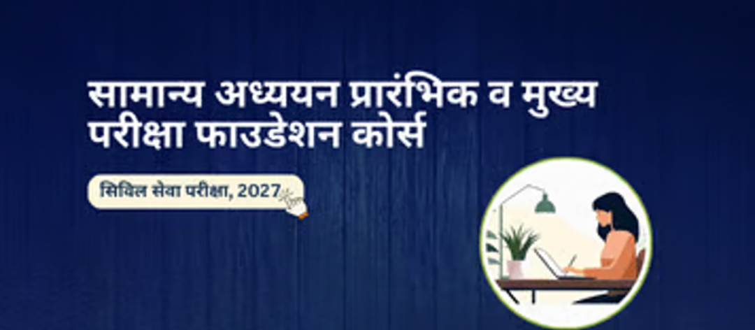 'सामान्य अध्ययन' प्रारंभिक व मुख्य परीक्षा फाउंडेशन कोर्स (सिविल सेवा परीक्षा - 2026)